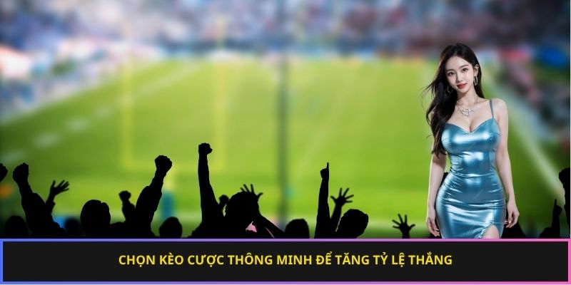 Chọn kèo cược thông minh để tăng tỷ lệ thắng