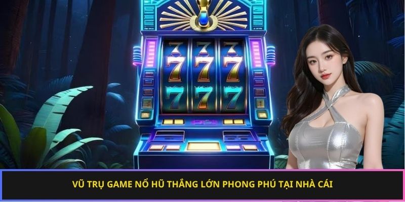Vũ trụ game nổ hũ thắng lớn phong phú tại nhà cái