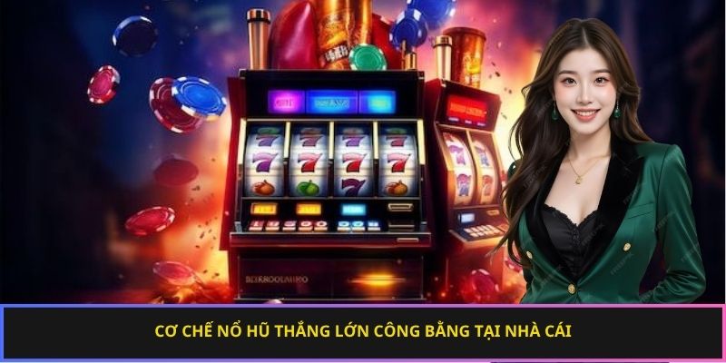Cơ chế nổ hũ thắng lớn công bằng tại nhà cái